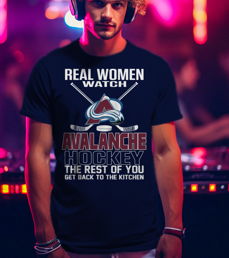 Real Women Watch Colorado Avalanche Hockey The Rest Of You Get Back To The Kitchen T-Shirt