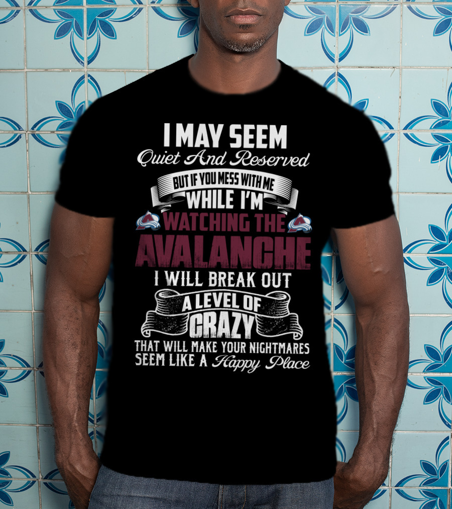 Colorado Avalanche Watching I May Seem Quiet I Will Break Out A Level Of Crazy T-Shirt