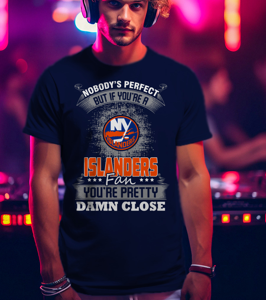 Nobody's Perfect But If You're A New York Islanders Fan You're Pretty Damn Close T-Shirt