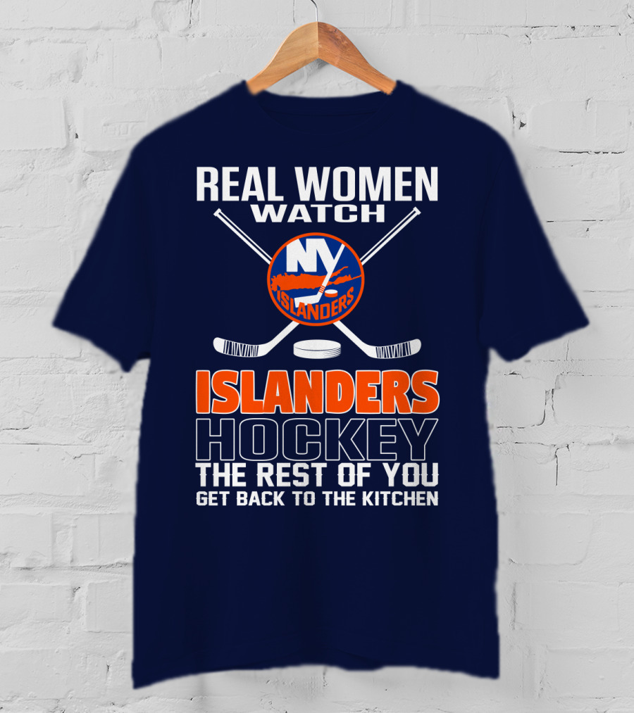 Real Women Watch New York Islanders Hockey The Rest Of You Get Back To The Kitchen T-Shirt