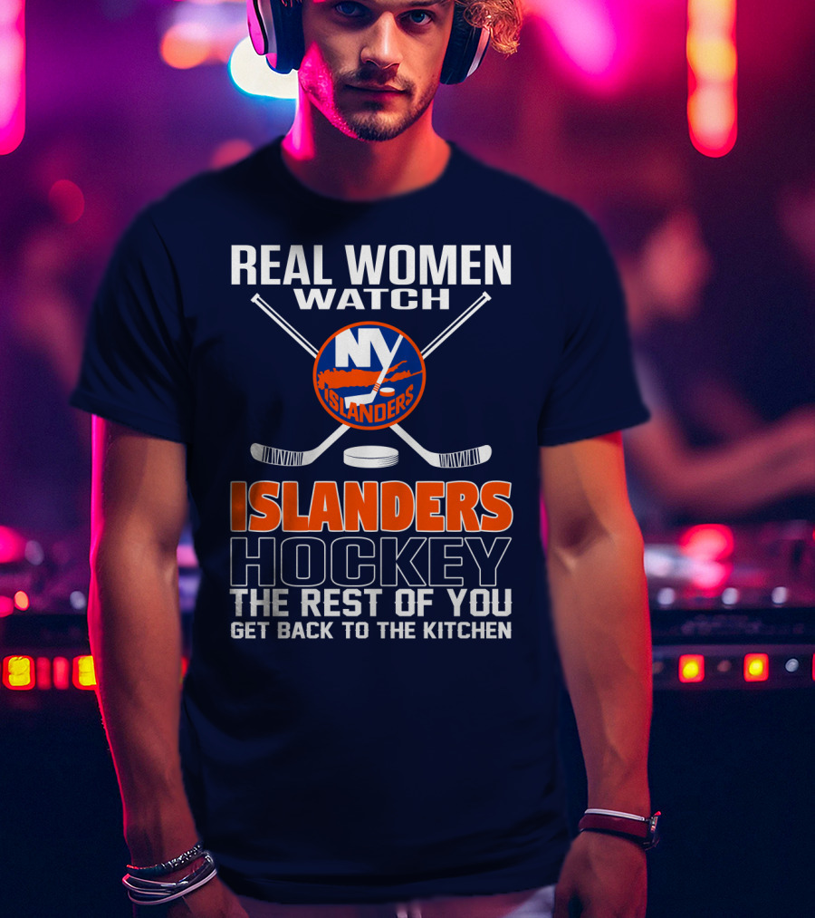 Real Women Watch New York Islanders Hockey The Rest Of You Get Back To The Kitchen T-Shirt