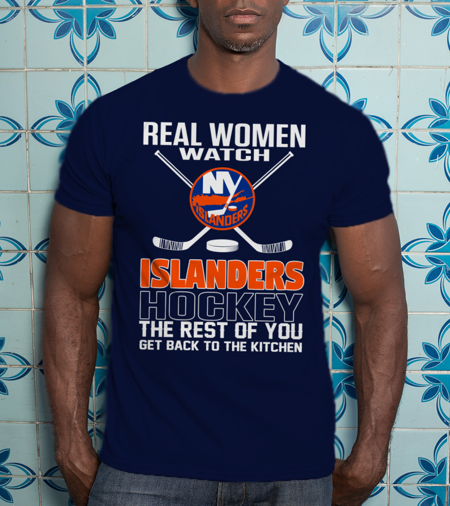 Real Women Watch New York Islanders Hockey The Rest Of You Get Back To The Kitchen T-Shirt