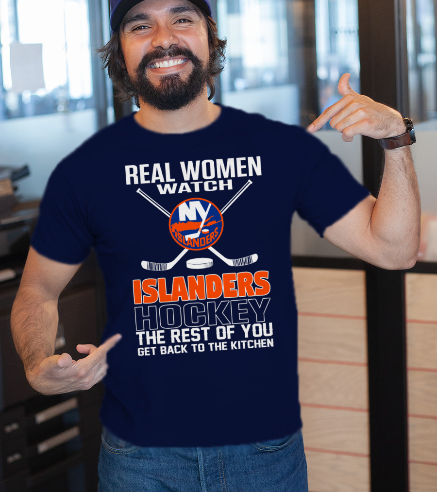 Real Women Watch New York Islanders Hockey The Rest Of You Get Back To The Kitchen T-Shirt