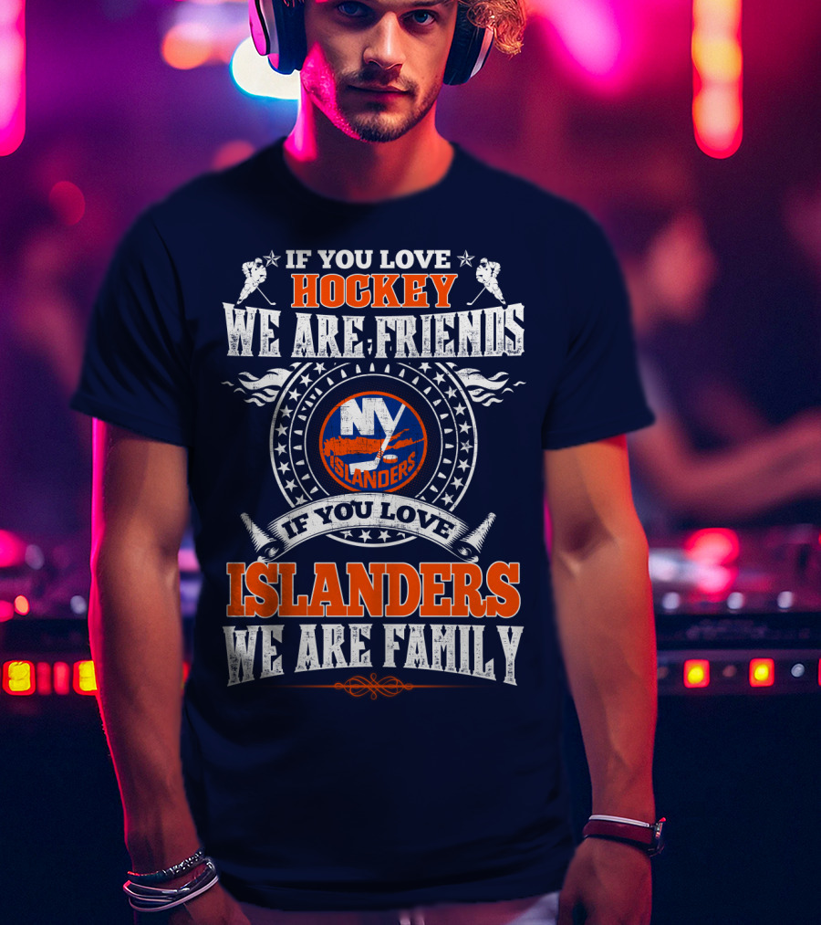 If You Love Hockey We Are Friends New York Islanders If You Love Islanders We Are Family T-Shirt
