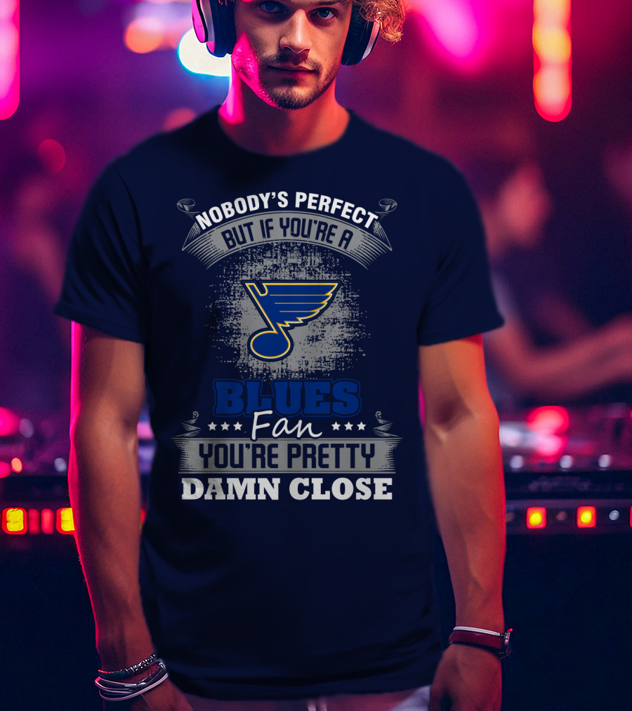 Nobody's Perfect But If You're A St. Louis Blues Fan You're Pretty Damn Close T-Shirt