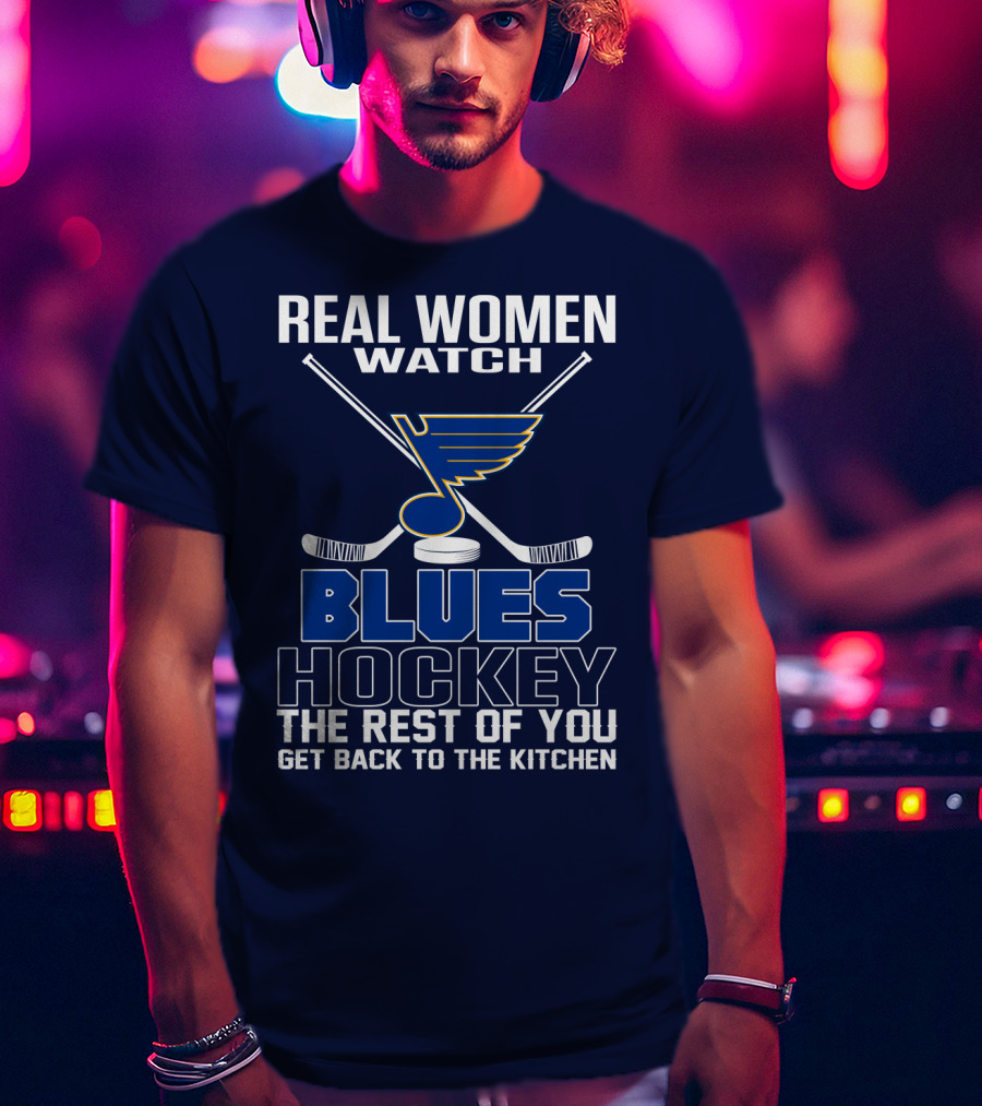 Real Women Watch Blues Hockey St. Louis Blues The Rest Of You Get Back To The Kitchen T-Shirt