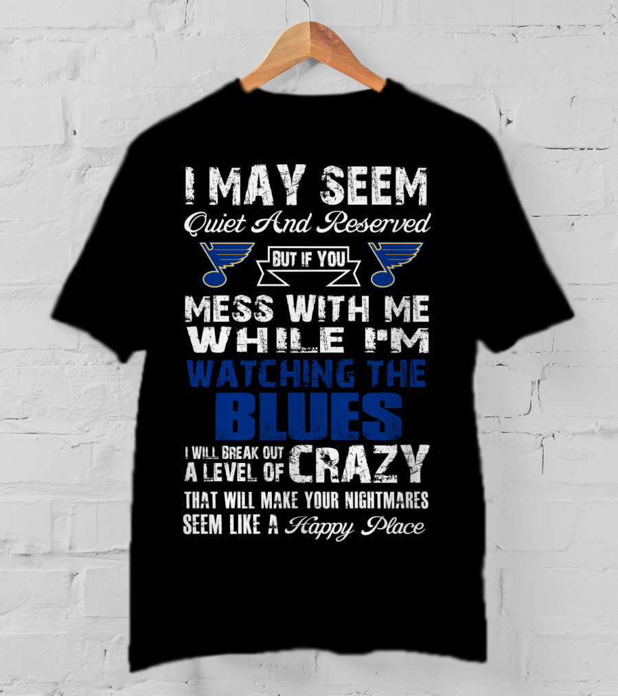 I May Seem Quiet And Reserved But If You Mess With Me While I'm Watching The St. Louis Blues I Will Break Out A Level Of Crazy That Will Make Your Nightmares Seem Like A Happy Place T-Shirt