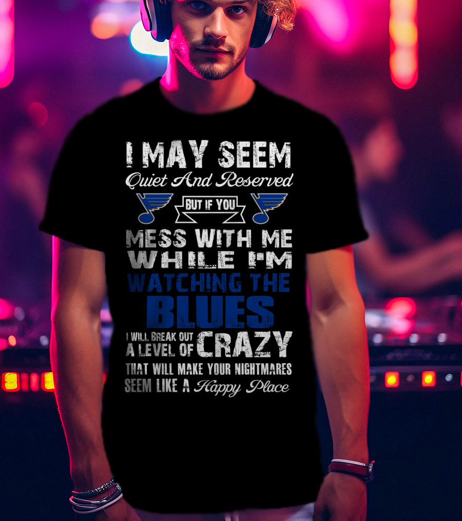 I May Seem Quiet And Reserved But If You Mess With Me While I'm Watching The St. Louis Blues I Will Break Out A Level Of Crazy That Will Make Your Nightmares Seem Like A Happy Place T-Shirt