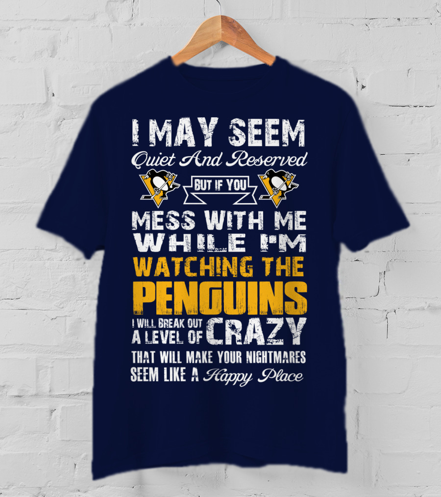 I May Seem Quiet And Reserved But If You Mess With Me While I'm Watching The Penguins I Will Break Out A Level Of Crazy That Will Make Your Nightmares Seem Like A Happy Place T-Shirt