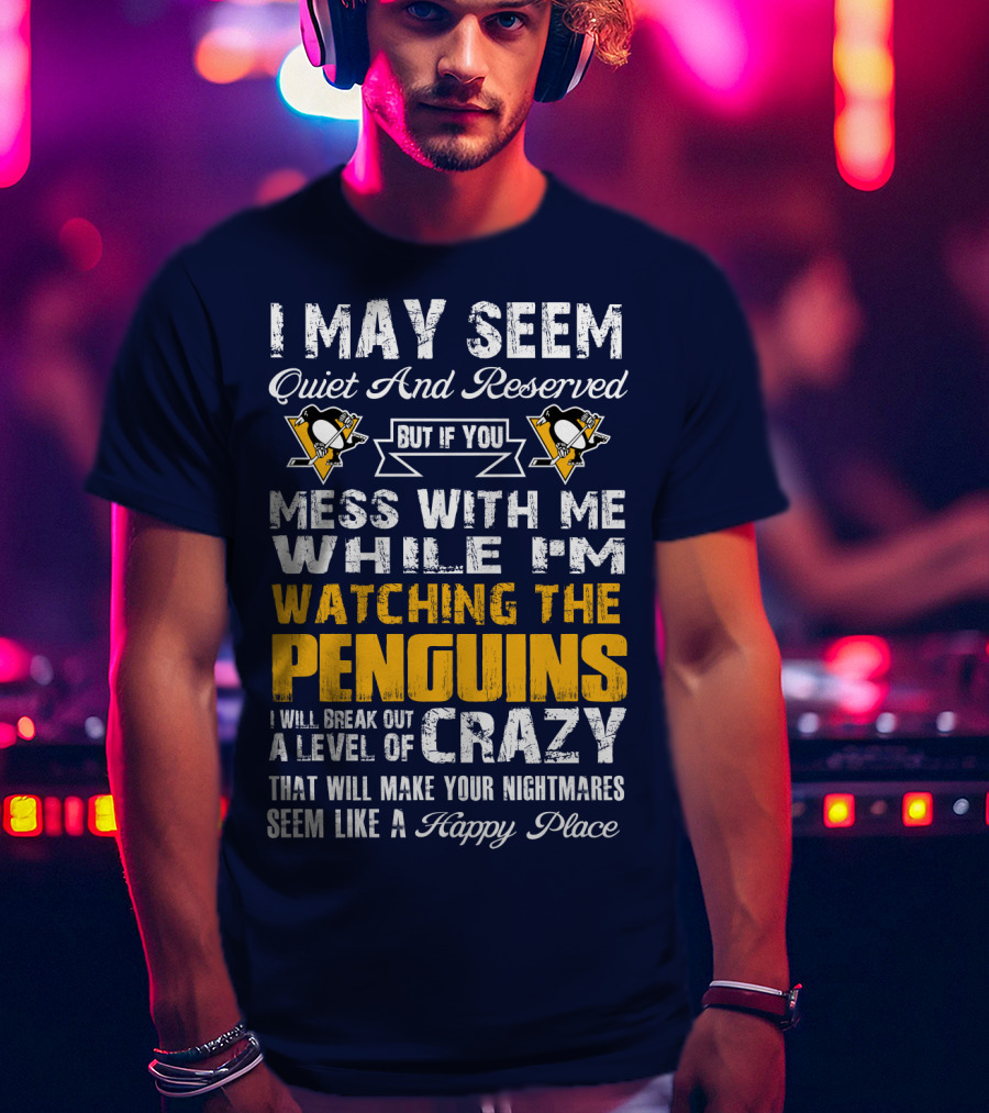 I May Seem Quiet And Reserved But If You Mess With Me While I'm Watching The Penguins I Will Break Out A Level Of Crazy That Will Make Your Nightmares Seem Like A Happy Place T-Shirt