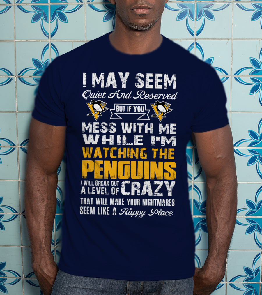 I May Seem Quiet And Reserved But If You Mess With Me While I'm Watching The Penguins I Will Break Out A Level Of Crazy That Will Make Your Nightmares Seem Like A Happy Place T-Shirt