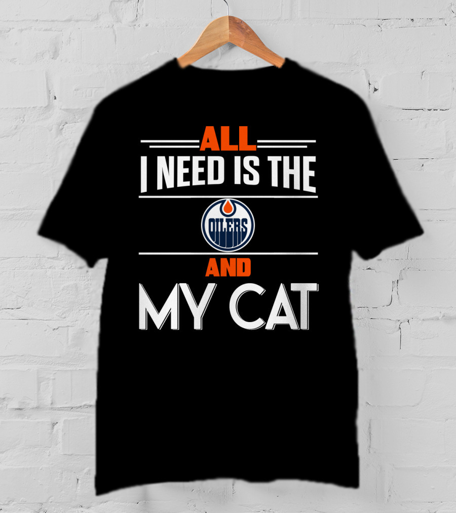 All I Need Is The Edmonton Oilers And My Cat T-Shirt