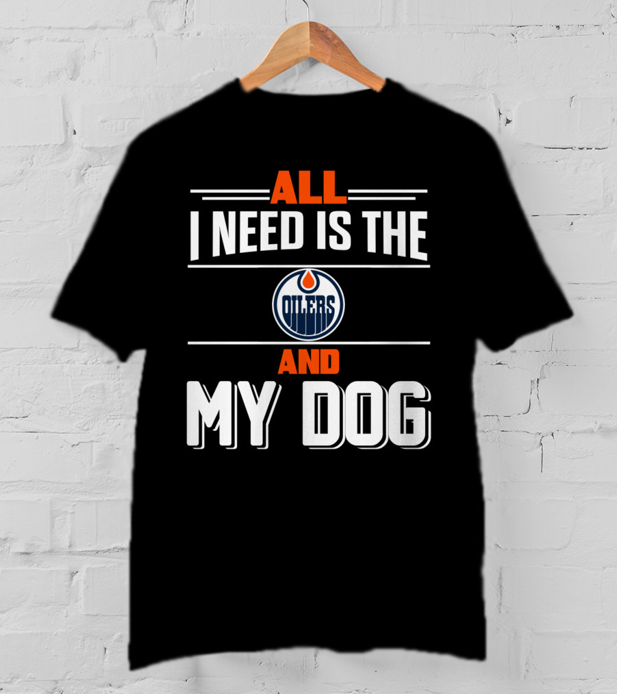 All I Need Is The Edmonton Oilers And My Dog T-Shirt