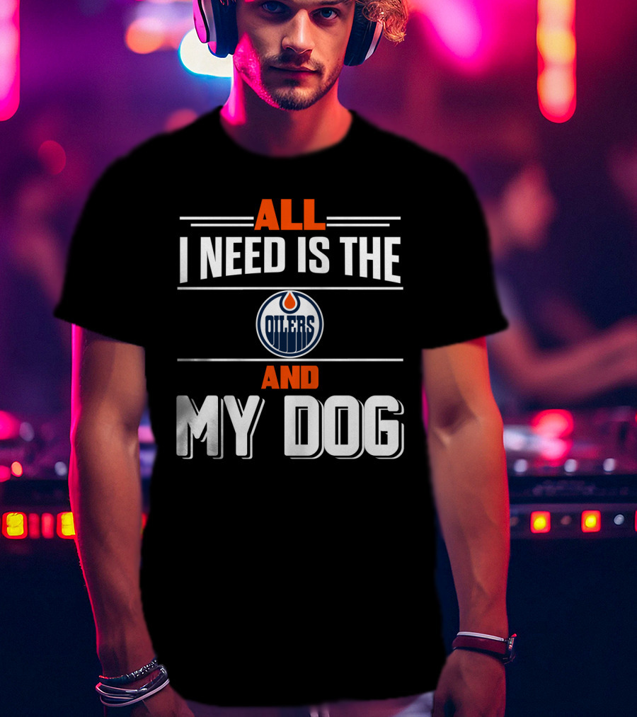 All I Need Is The Edmonton Oilers And My Dog T-Shirt