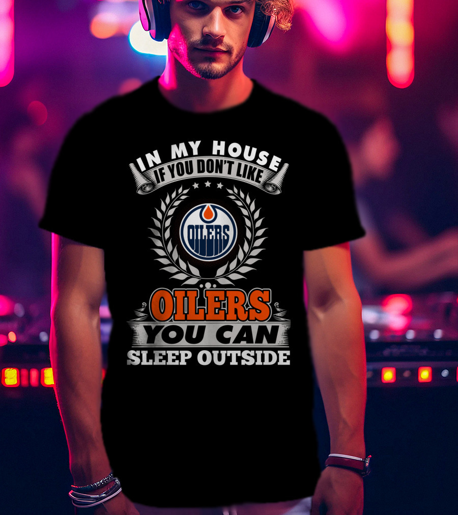 In My House If You Don't Like Oilers You Can Sleep Outside Edmonton Oilers T-Shirt