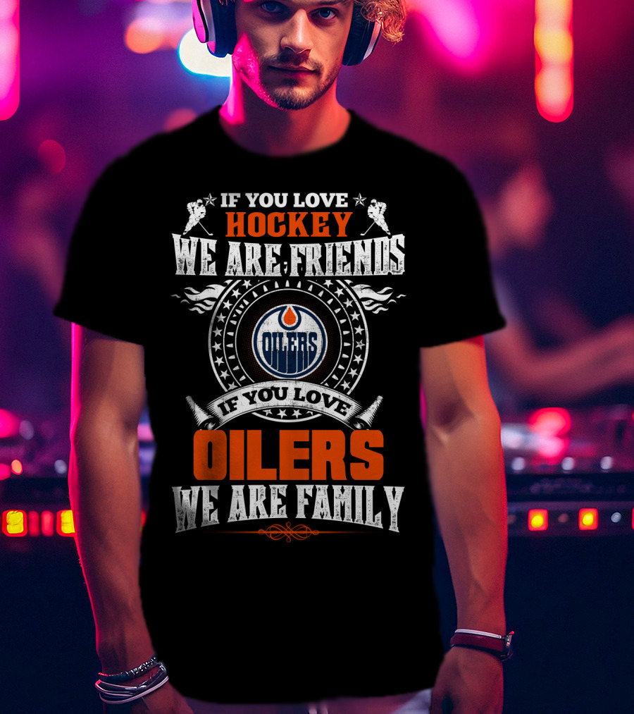 If You Love Hockey We Are Friends If You Love Oilers We Are Family T-Shirt