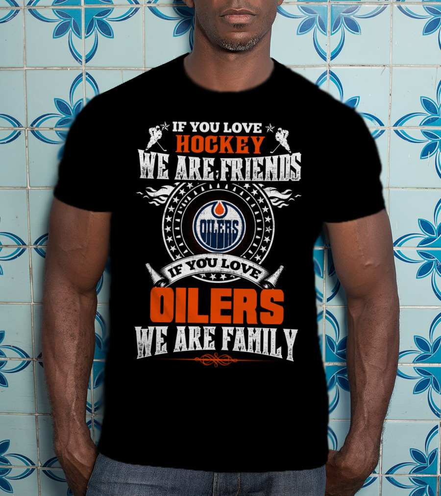 If You Love Hockey We Are Friends If You Love Oilers We Are Family T-Shirt