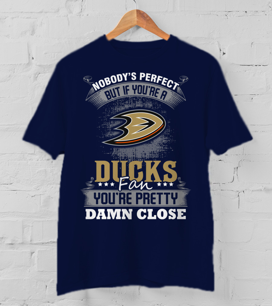 Nobody's Perfect But If You're A Ducks Fan You're Pretty Damn Close Anaheim Ducks T-Shirt