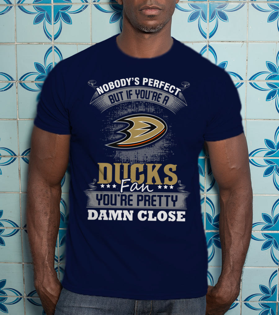 Nobody's Perfect But If You're A Ducks Fan You're Pretty Damn Close Anaheim Ducks T-Shirt