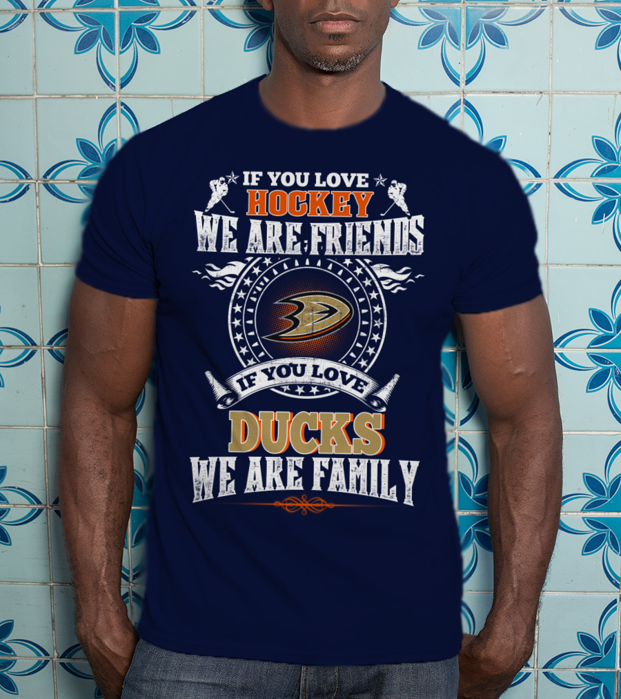 If You Love Hockey We Are Friends If You Love Ducks We Are Family Anaheim Ducks T-Shirt
