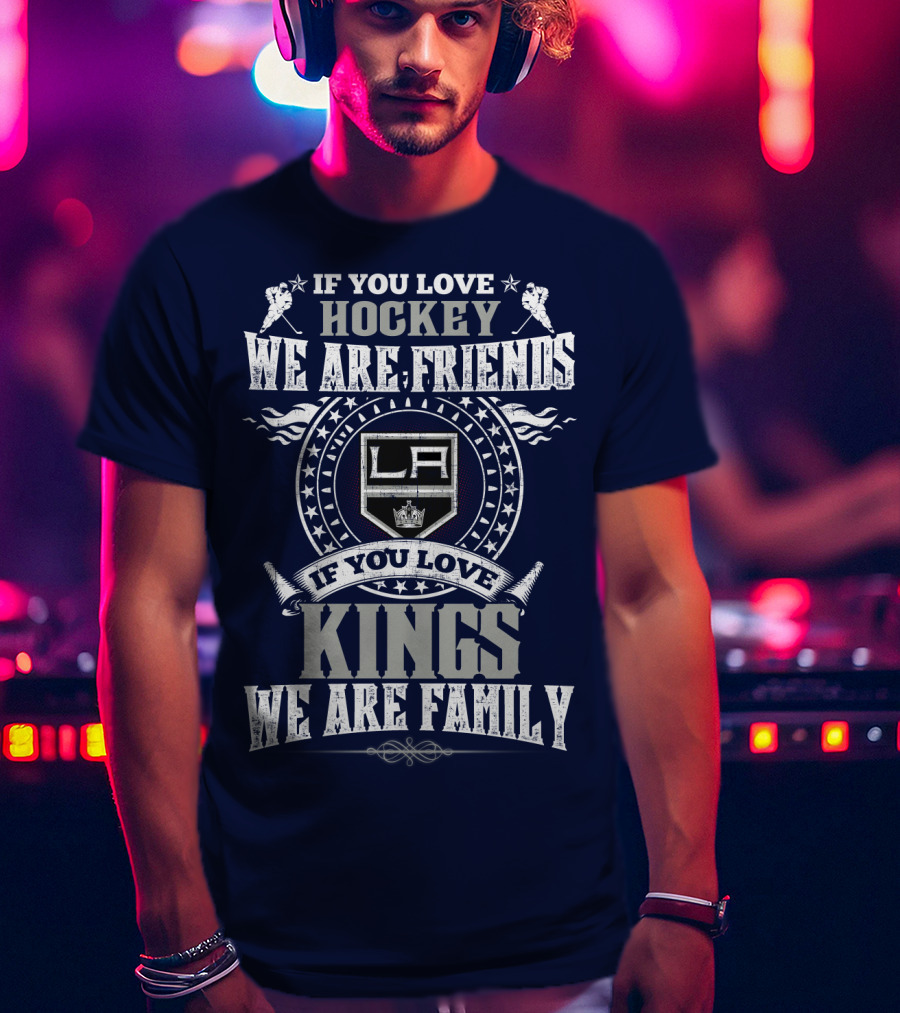 If You Love Hockey We Are Friends LA Kings If You Love Kings We Are Family T-Shirt