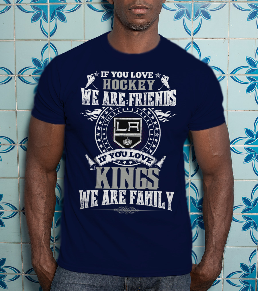 If You Love Hockey We Are Friends LA Kings If You Love Kings We Are Family T-Shirt