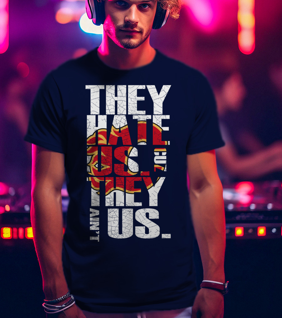 They Hate Us Cause They Ain't Us Calgary Flames T-Shirt