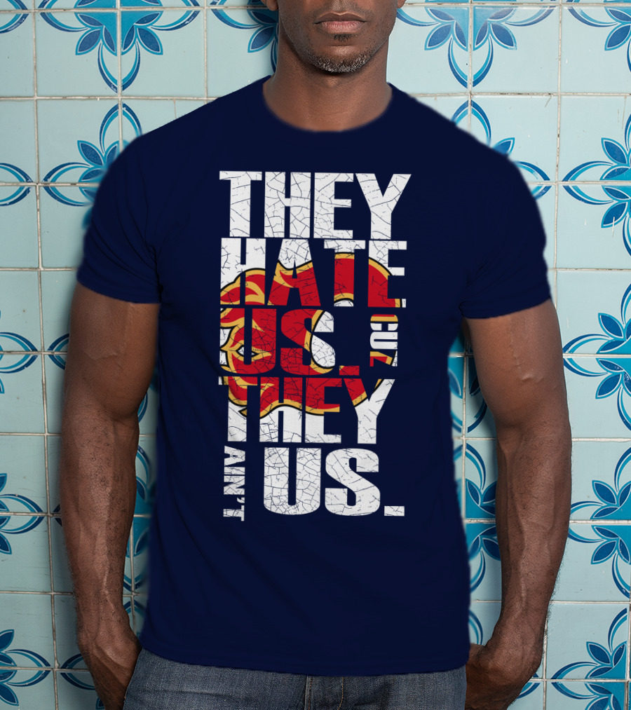 They Hate Us Cause They Ain't Us Calgary Flames T-Shirt