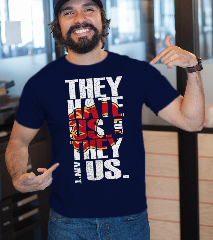 They Hate Us Cause They Ain't Us Calgary Flames T-Shirt