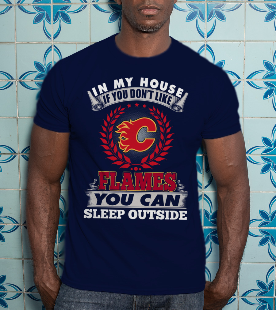 In My House If You Don't Like Calgary Flames You Can Sleep Outside T-Shirt