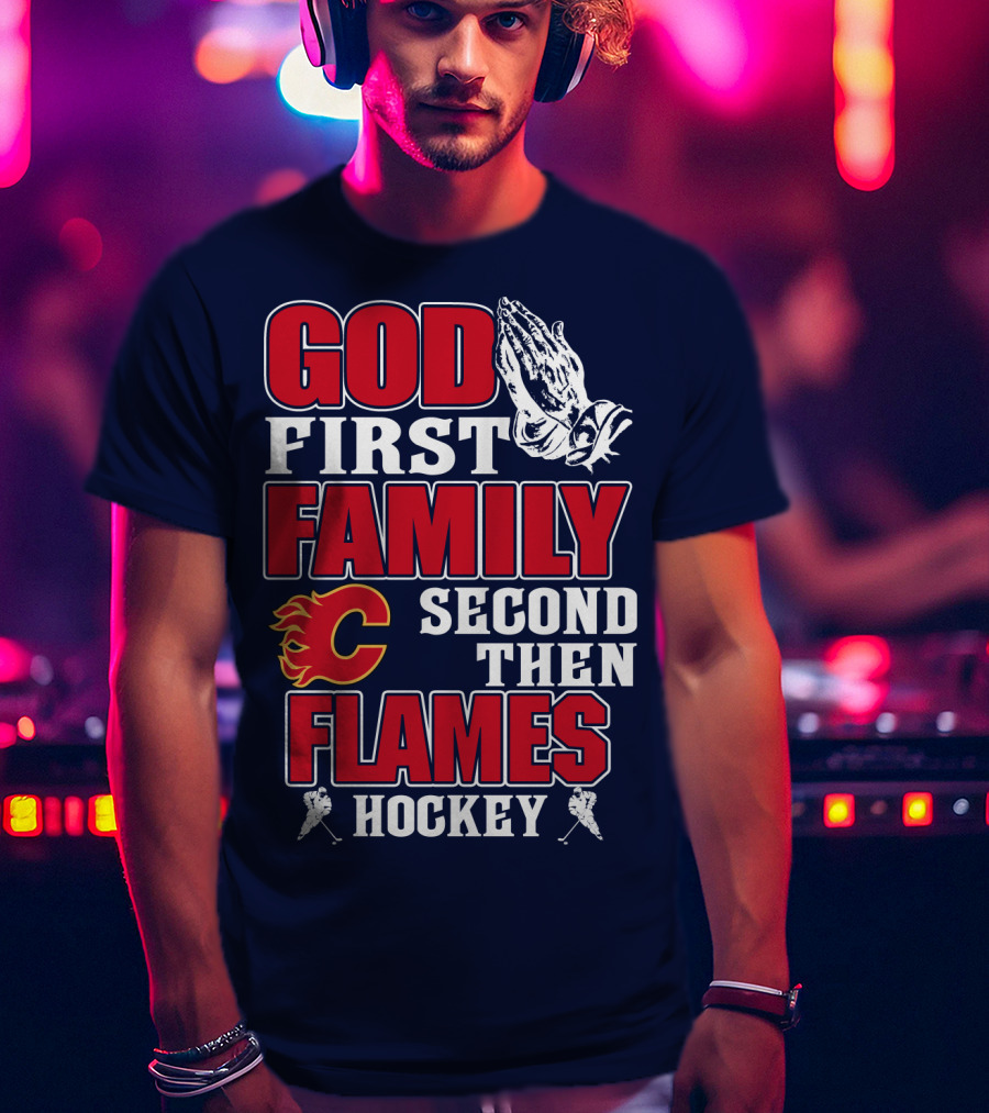 God First Family Second Then Calgary Flames Hockey T-Shirt