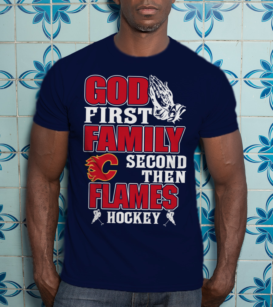 God First Family Second Then Calgary Flames Hockey T-Shirt