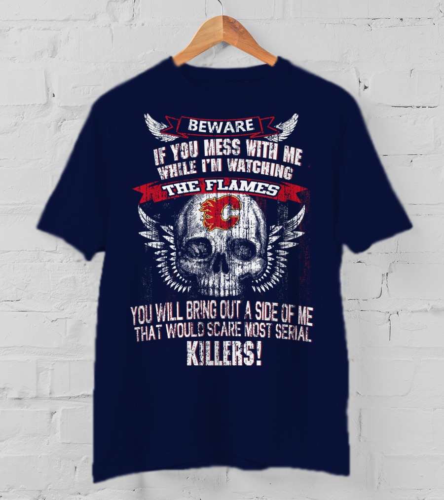 Beware If You Mess With Me While I'm Watching The Flames Calgary Flames Serial Killers T-Shirt