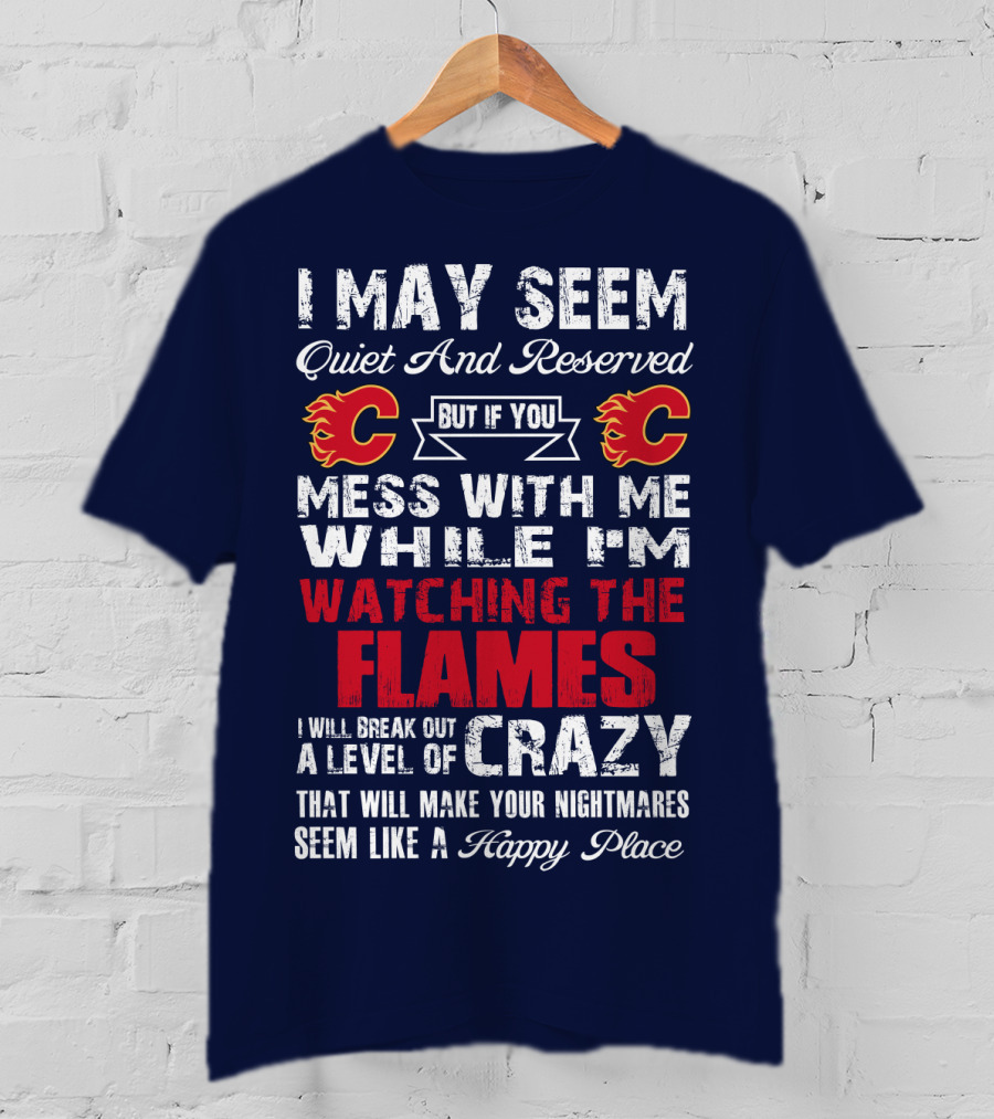 I May Seem Quiet And Reserved But If You Mess With Me While I'm Watching The Flames I Will Break Out A Level Of Crazy That Will Make Your Nightmares Seem Like A Happy Place T-Shirt
