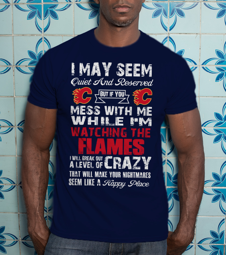 I May Seem Quiet And Reserved But If You Mess With Me While I'm Watching The Flames I Will Break Out A Level Of Crazy That Will Make Your Nightmares Seem Like A Happy Place T-Shirt