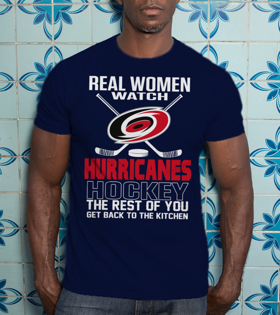 Real Women Watch Hurricanes Hockey The Rest Of You Get Back To The Kitchen T-Shirt