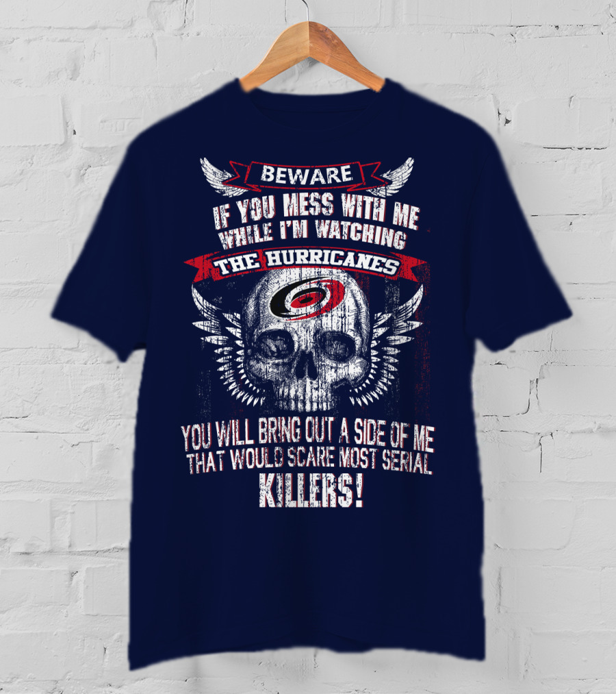 Beware If You Mess With Me While I'm Watching Carolina Hurricanes You Will Bring Out A Side Of Me That Would Scare Most Serial Killers! T-Shirt