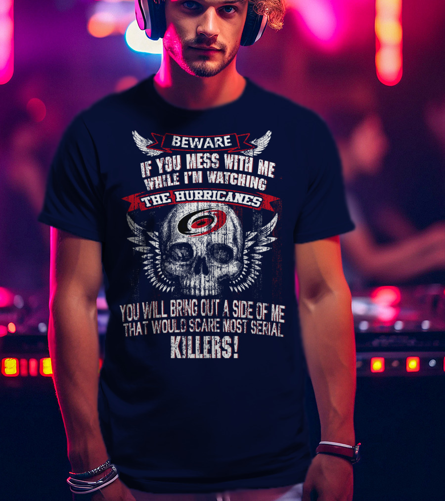 Beware If You Mess With Me While I'm Watching Carolina Hurricanes You Will Bring Out A Side Of Me That Would Scare Most Serial Killers! T-Shirt