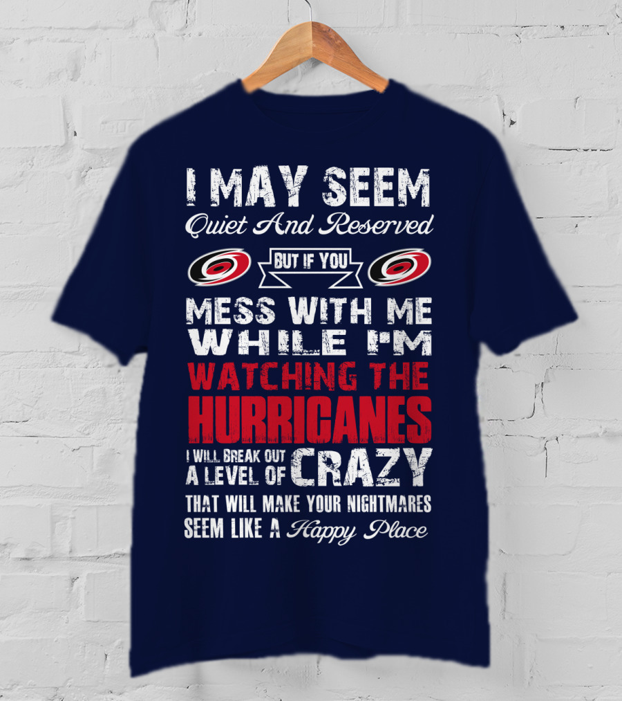 I May Seem Quiet And Reserved But If You Mess With Me While I'm Watching The Hurricanes I Will Break Out A Level Of Crazy That Will Make Your Nightmares Seem Like A Happy Place Carolina Hurricanes T-Shirt