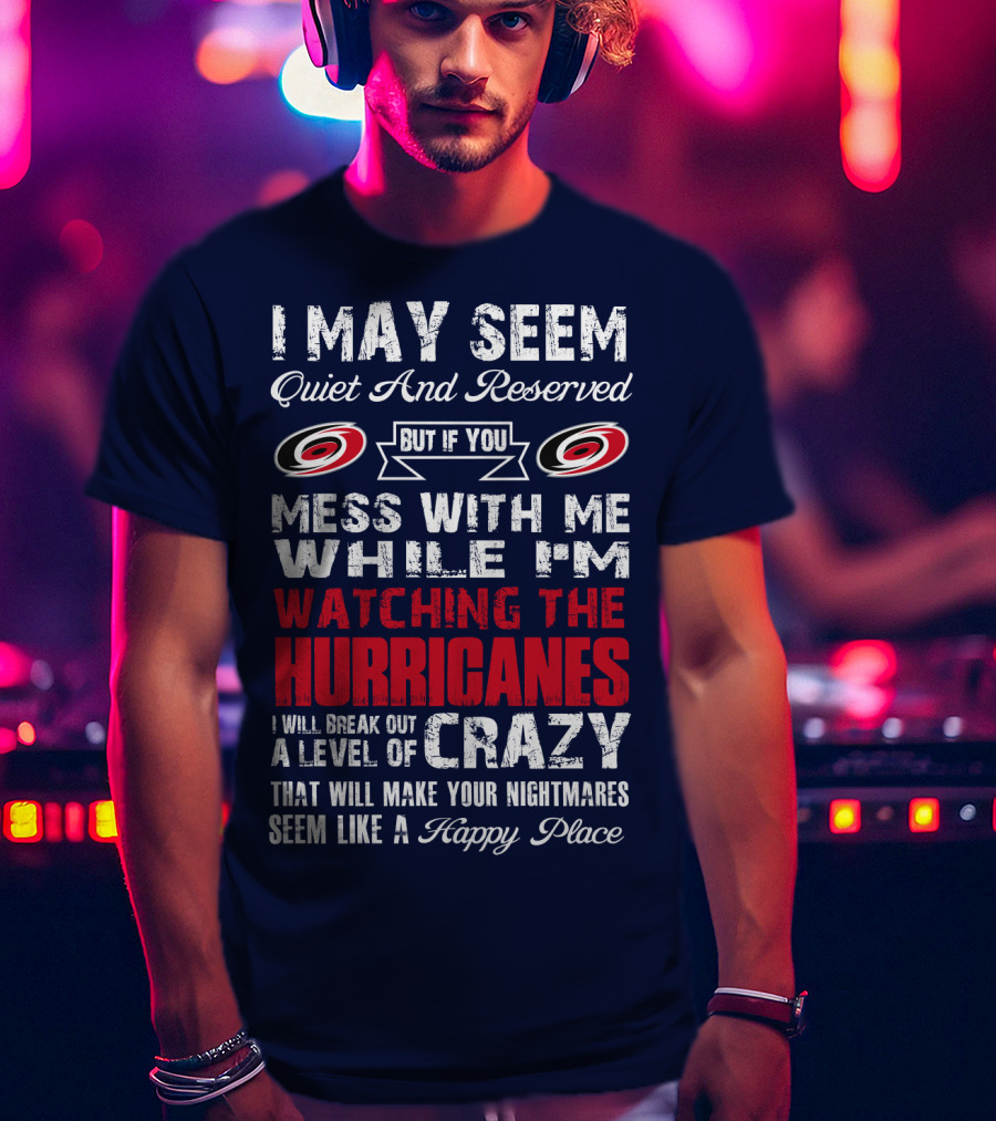 I May Seem Quiet And Reserved But If You Mess With Me While I'm Watching The Hurricanes I Will Break Out A Level Of Crazy That Will Make Your Nightmares Seem Like A Happy Place Carolina Hurricanes T-Shirt