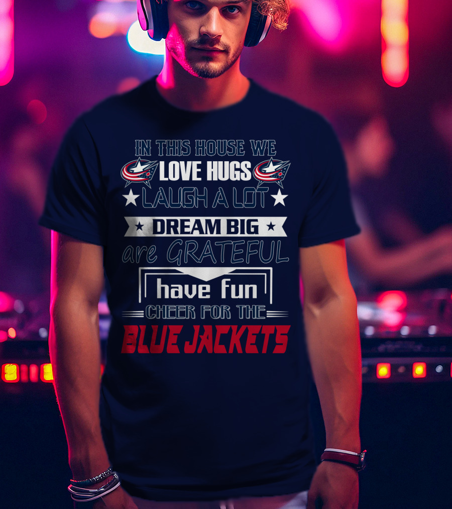 In This House We Love Hugs Laugh A Lot Dream Big Are Grateful Have Fun Cheer For The Blue Jackets T-Shirt