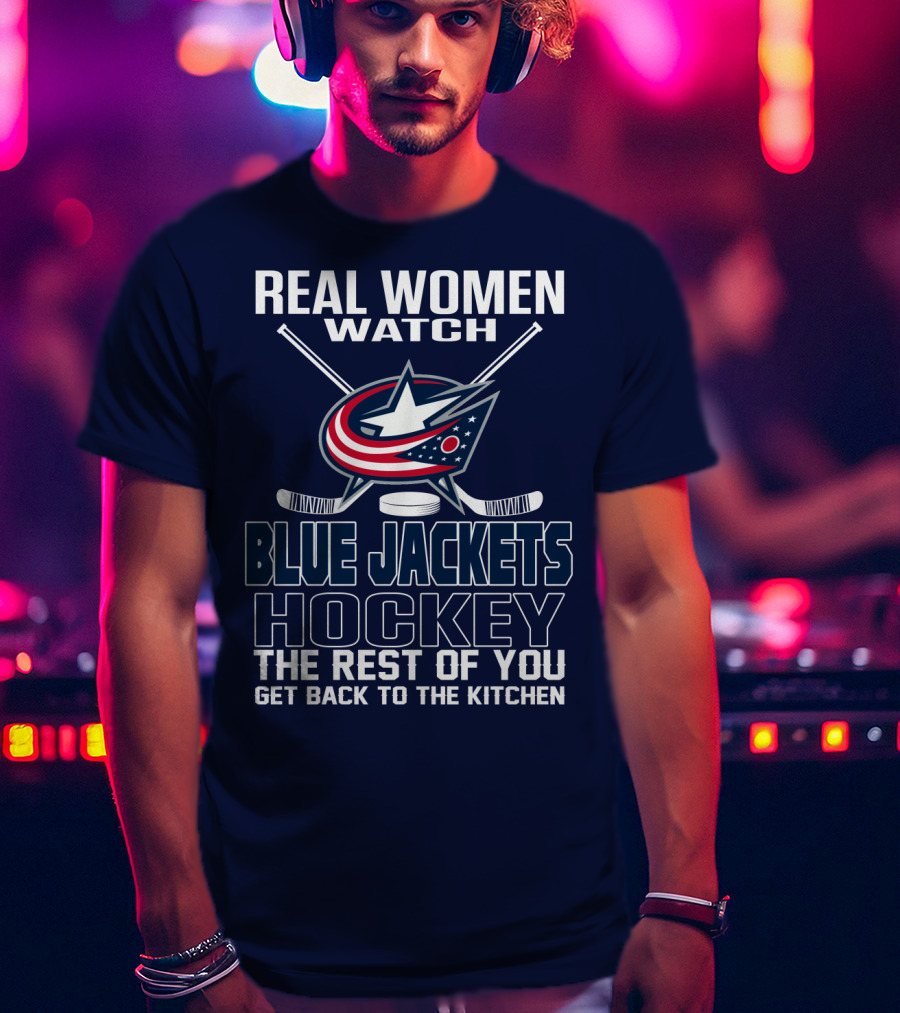 Real Women Watch Blue Jackets Hockey The Rest Of You Get Back To The Kitchen T-Shirt
