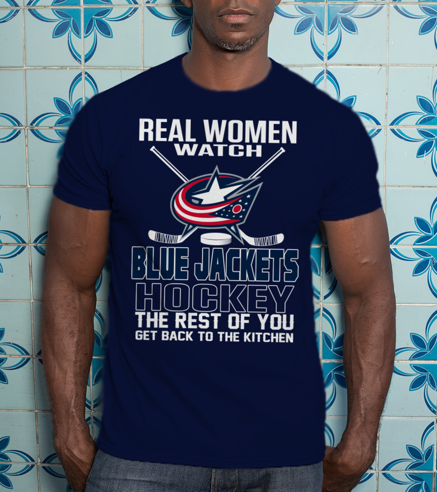 Real Women Watch Blue Jackets Hockey The Rest Of You Get Back To The Kitchen T-Shirt