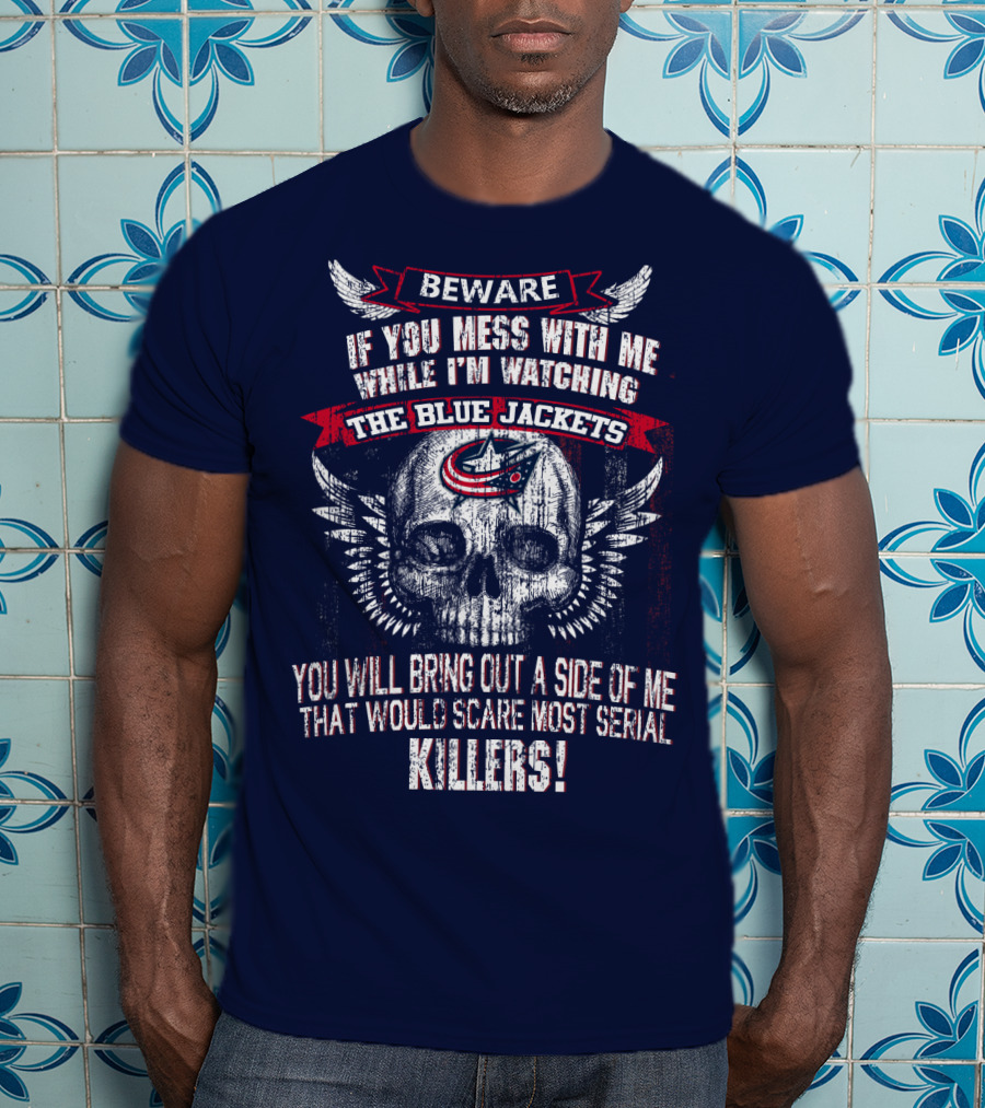 Beware If You Mess With Me While I'm Watching The Blue Jackets You Will Bring Out A Side Of Me That Would Scare Most Serial Killers! T-Shirt