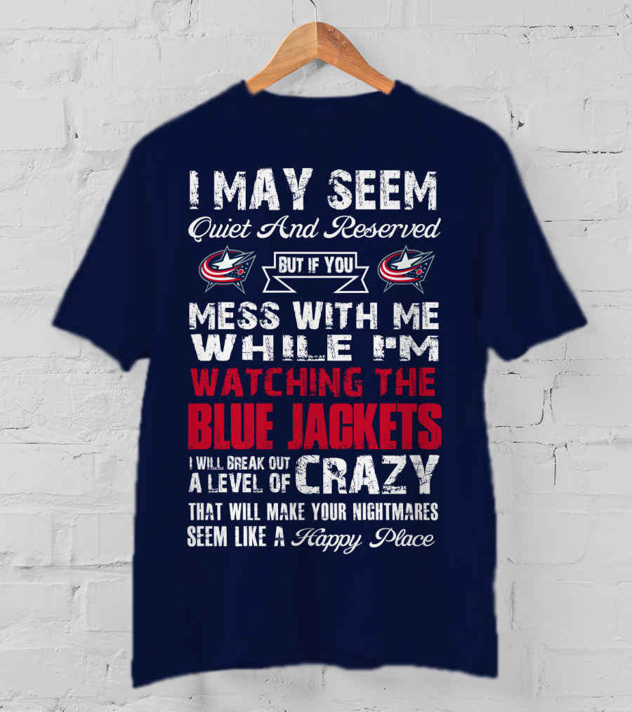 I May Seem Quiet And Reserved But If You Mess With Me While I'm Watching The Blue Jackets I Will Break Out A Level Of Crazy That Will Make Your Nightmares Seem Like A Happy Place T-Shirt