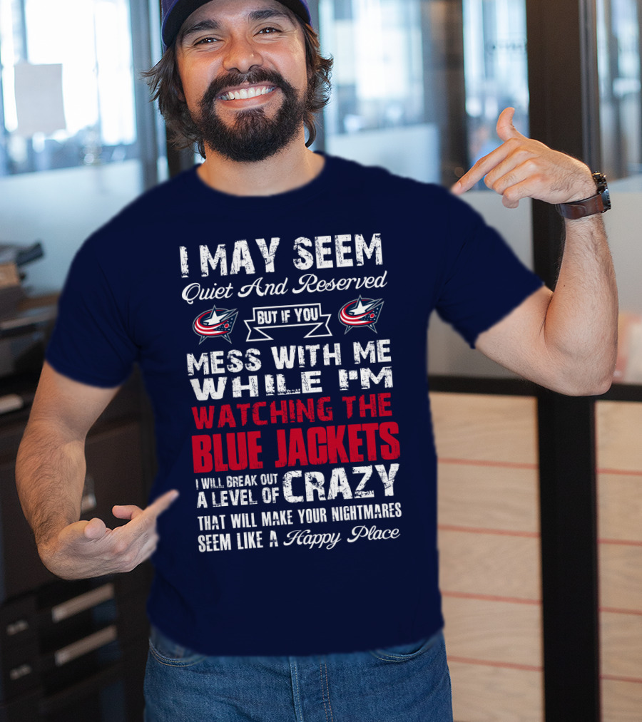 I May Seem Quiet And Reserved But If You Mess With Me While I'm Watching The Blue Jackets I Will Break Out A Level Of Crazy That Will Make Your Nightmares Seem Like A Happy Place T-Shirt
