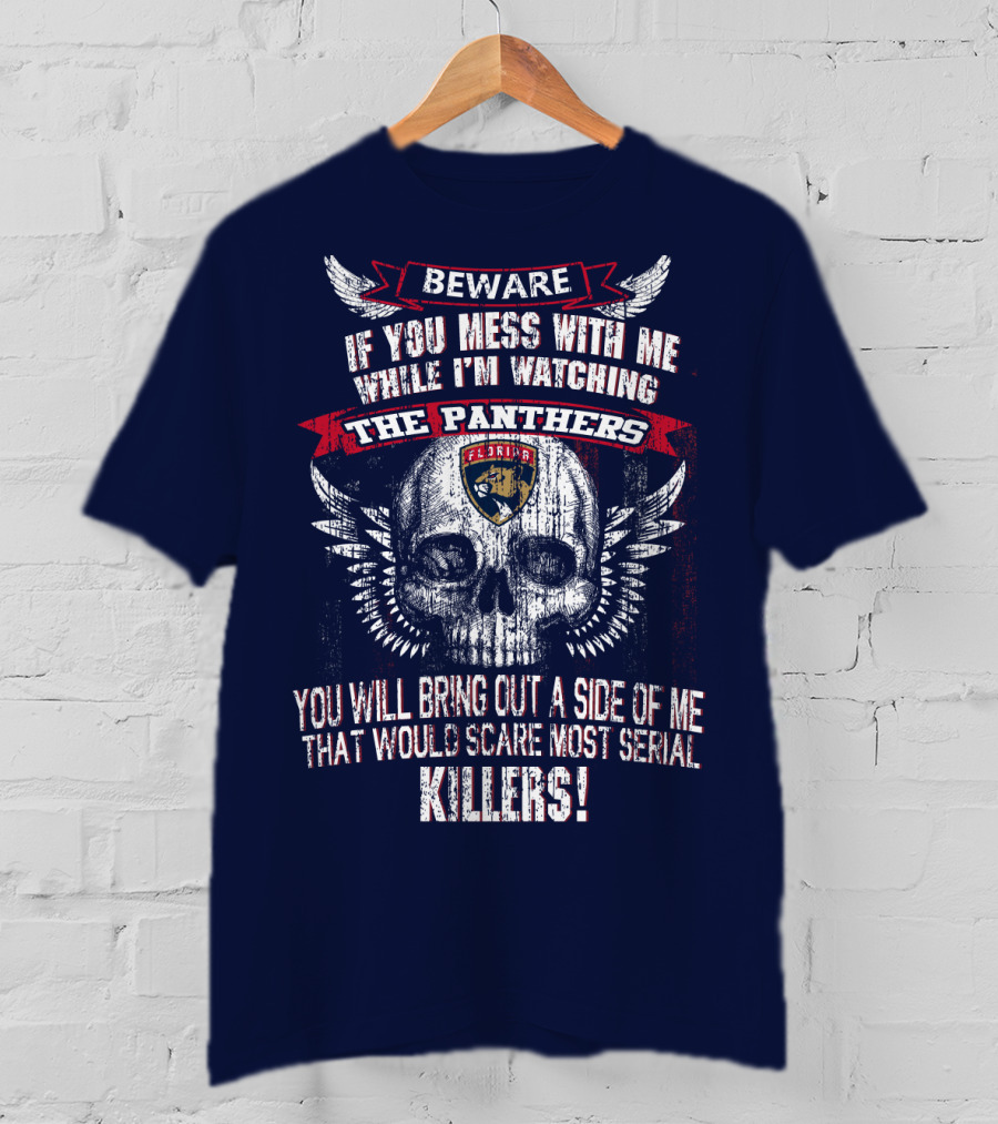 Beware If You Mess With Me While I'm Watching The Panthers You Will Bring Out A Side Of Me That Would Scare Most Serial Killers! T-Shirt