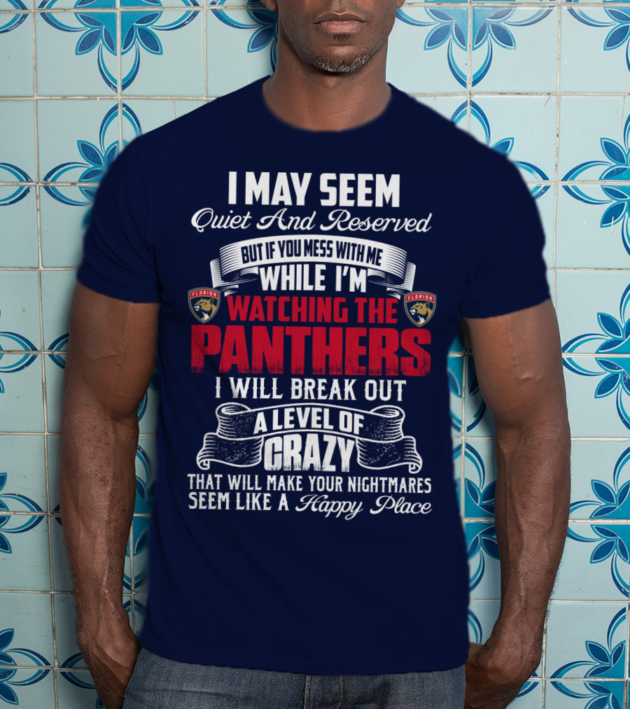 I May Seem Quiet And Reserved But If You Mess With Me While I'm Watching The Florida Panthers I Will Break Out A Level Of Crazy That Will Make Your Nightmares Seem Like A Happy Place T-Shirt