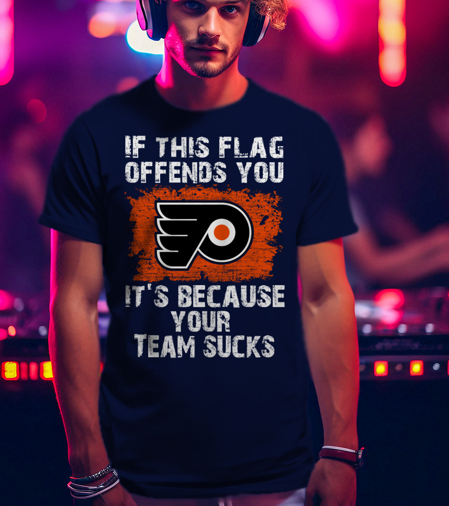 Philadelphia Flyers If This Flag Offends You It's Because Your Team Sucks T-Shirt