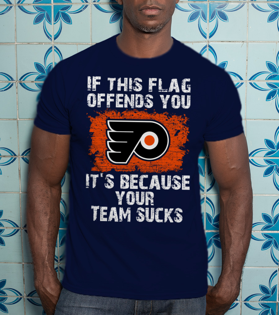 Philadelphia Flyers If This Flag Offends You It's Because Your Team Sucks T-Shirt